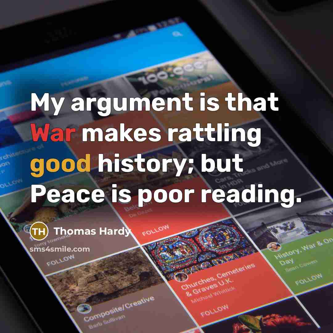 “My argument is that War makes rattling good history; but Peace is poor reading.” quote by Thomas Hardy