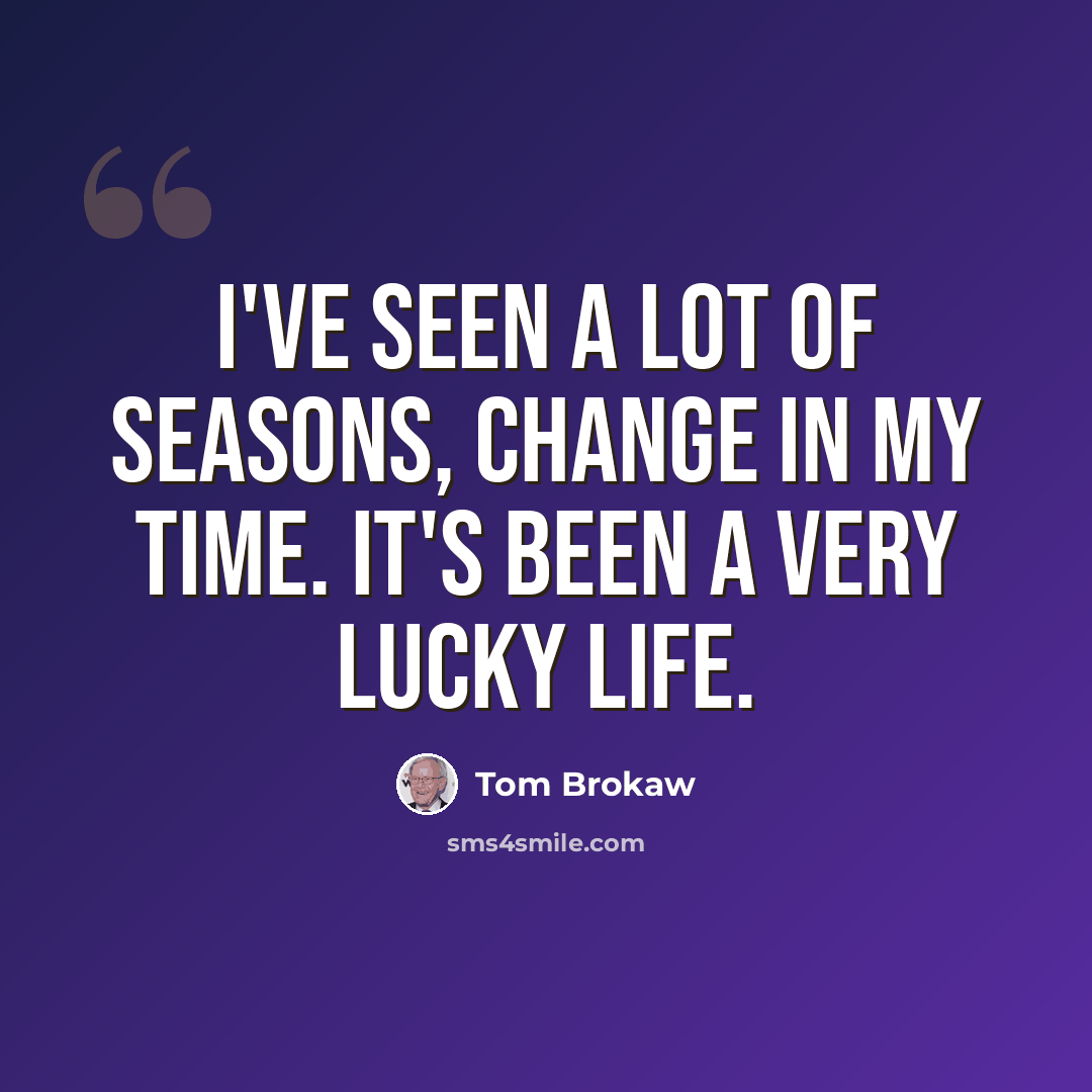 “I've seen a lot of seasons, change in my time. It's been a very lucky life.” quote by Tom Brokaw