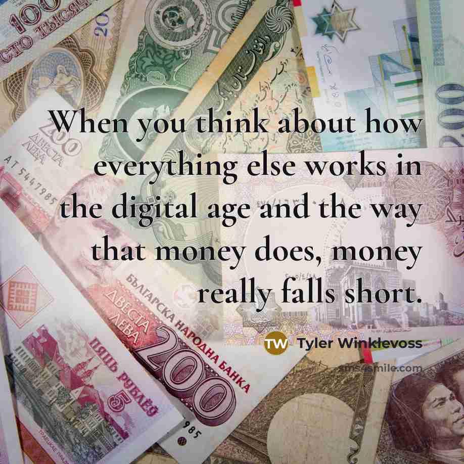“When you think about how everything else works in the digital age and the way that money does, money really falls short.” quote by Tyler Winklevoss