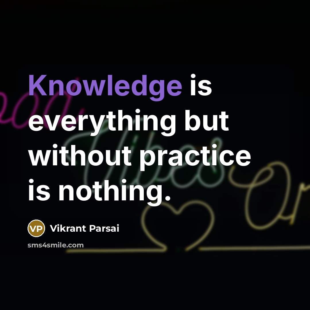 “Knowledge is everything but without practice is nothing.” quote by Vikrant Parsai