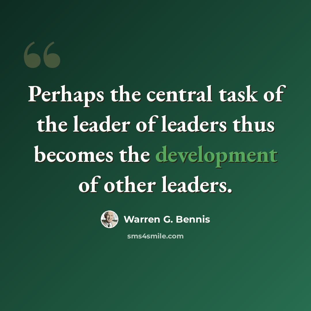 “Perhaps the central task of the leader of leaders thus becomes the development of other leaders.” quote by Warren G. Bennis