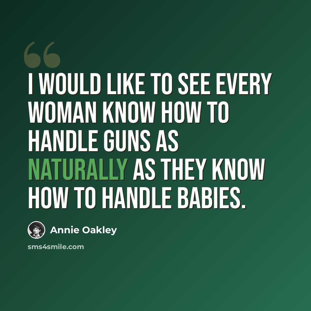 “I would like to see every woman know how to handle guns as naturally as they know how to handle babies.” quote by Annie Oakley