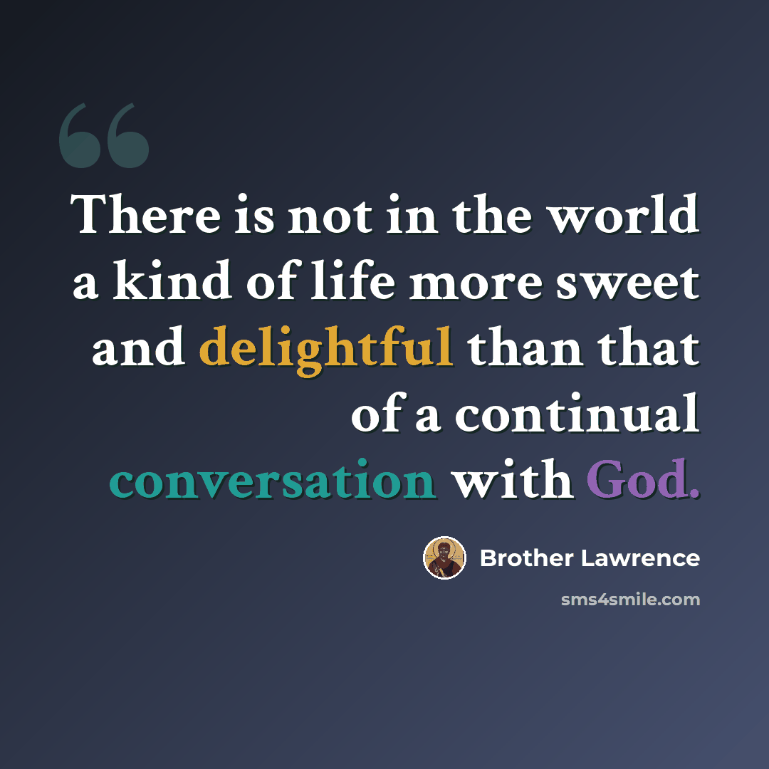 “There is not in the world a kind of life more sweet and delightful than that of a continual conversation with God.” quote by Brother Lawrence