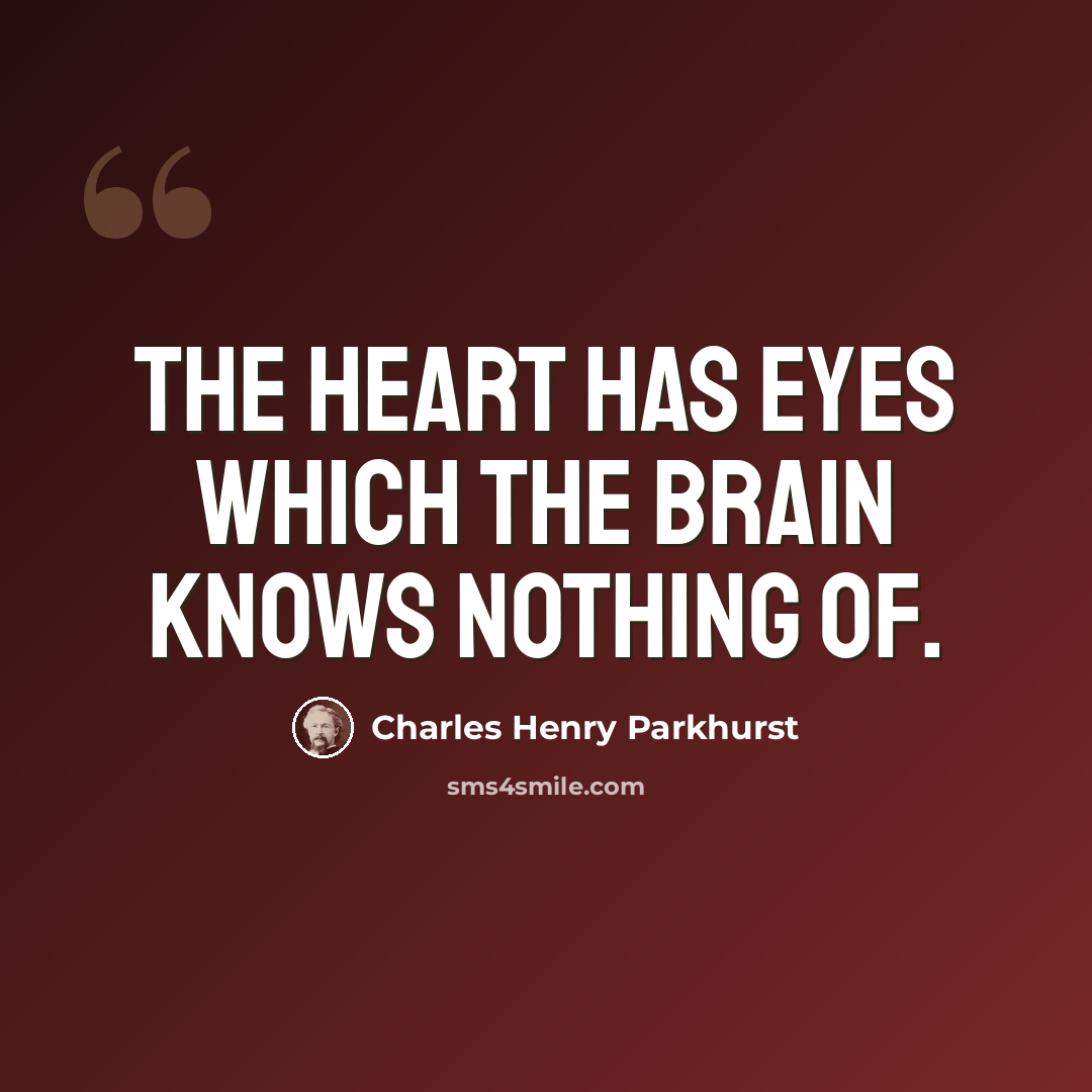“The heart has eyes which the brain knows nothing of.” quote by Charles Henry Parkhurst