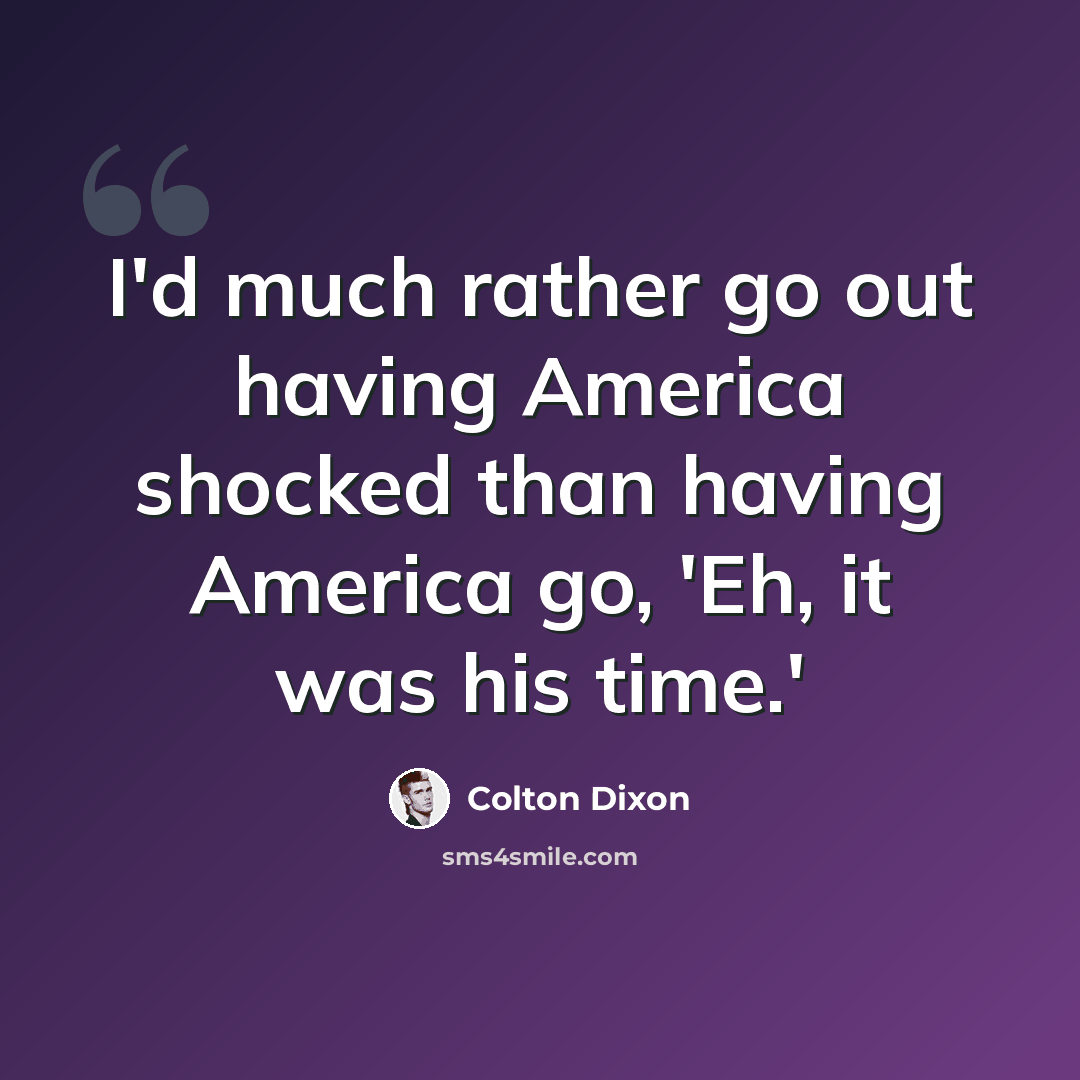 “I'd much rather go out having America shocked than having America go, 'Eh, it was his time.'” quote by Colton Dixon