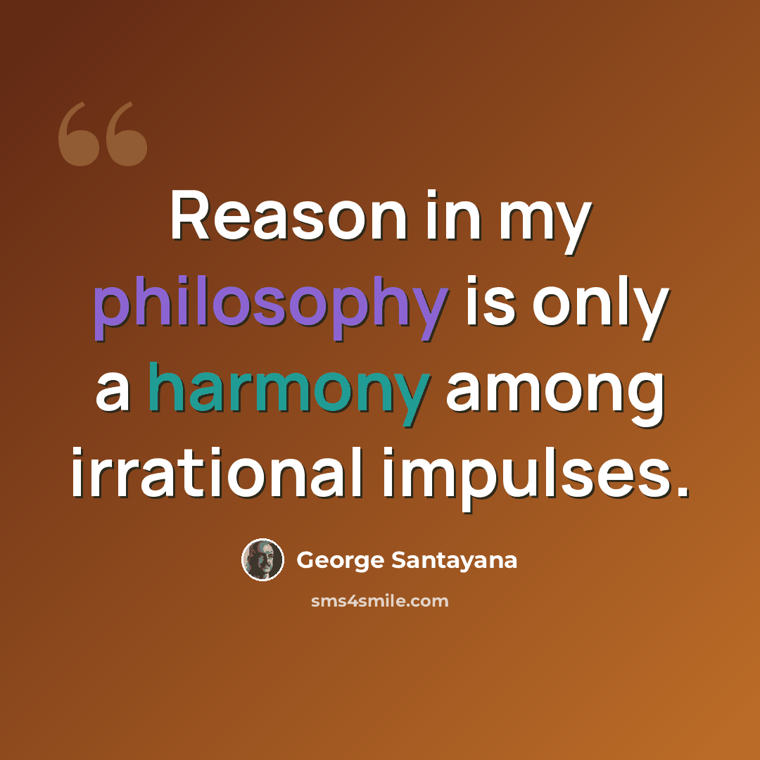“Reason in my philosophy is only a harmony among irrational impulses.” quote by George Santayana