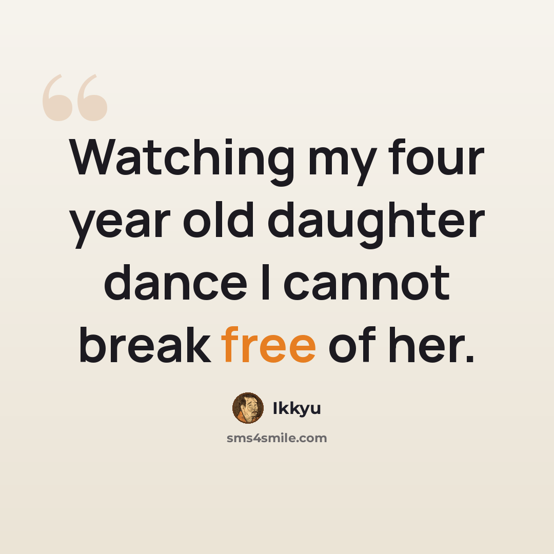 “Watching my four year old daughter dance I cannot break free of her.” quote by Ikkyu