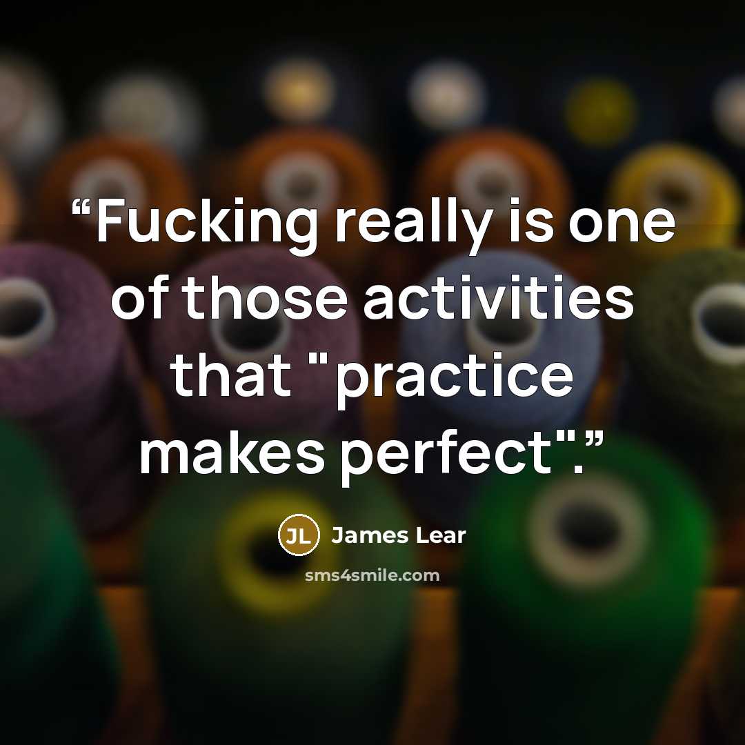 “Fucking really is one of those activities that "practice makes perfect".” quote by James Lear