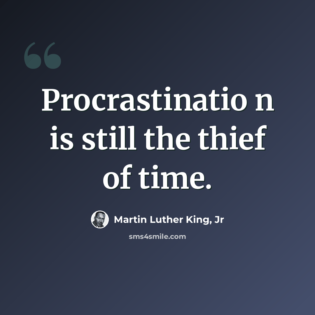 “Procrastinatio n is still the thief of time.” quote by Martin Luther King, Jr