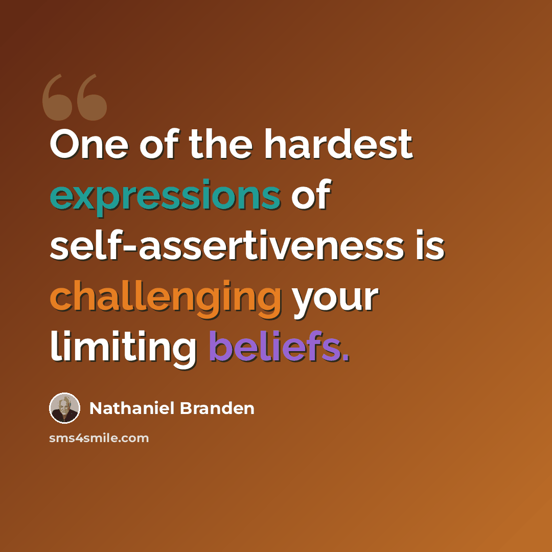 “One of the hardest expressions of self-assertiveness is challenging your limiting beliefs.” quote by Nathaniel Branden