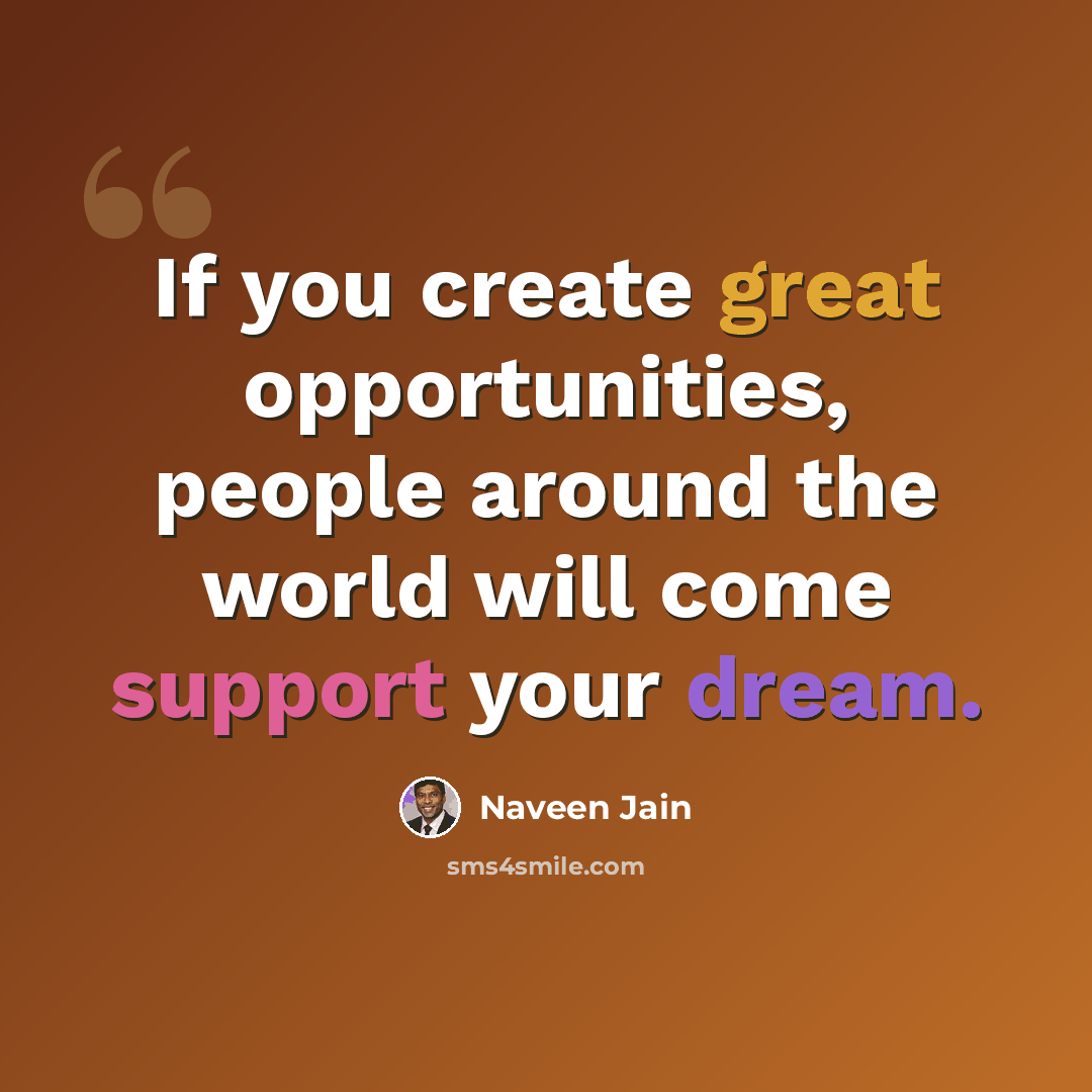 “If you create great opportunities, people around the world will come support your dream.” quote by Naveen Jain