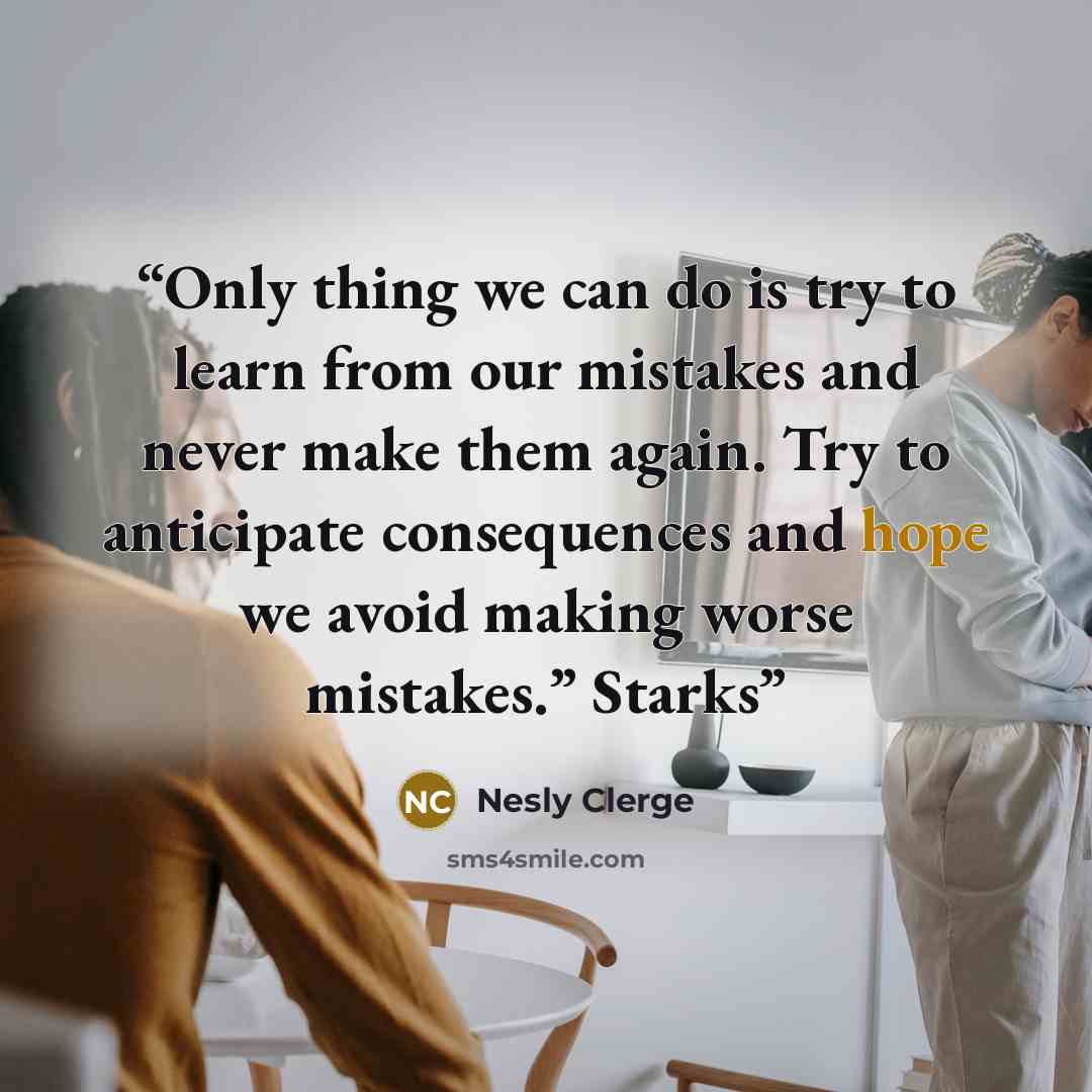“Only thing we can do is try to learn from our mistakes and never make them again. Try to anticipate consequences and hope we avoid making worse mistakes.” Starks” quote by Nesly Clerge