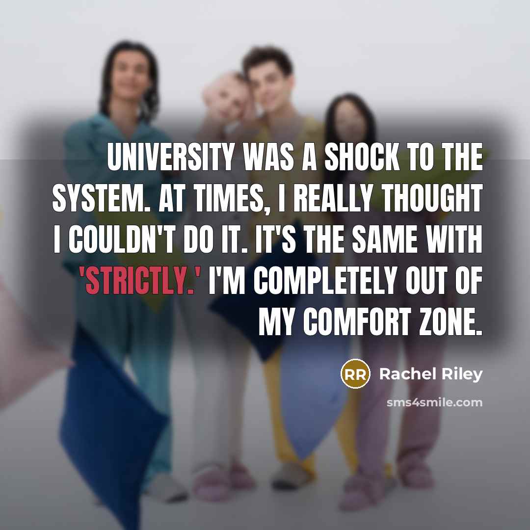 “University was a shock to the system. At times, I really thought I couldn't do it. It's the same with 'Strictly.' I'm completely out of my comfort zone.” quote by Rachel Riley