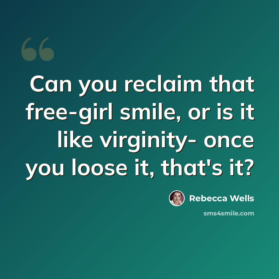 “Can you reclaim that free-girl smile, or is it like virginity- once you loose it, that's it?” quote by Rebecca Wells