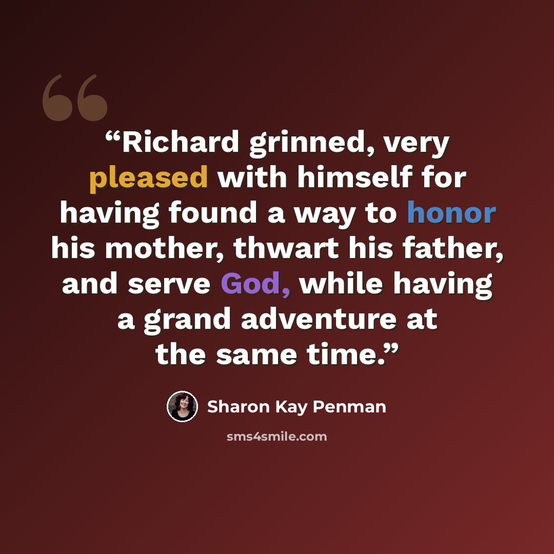 “Richard grinned, very pleased with himself for having found a way to honor his mother, thwart his father, and serve God, while having a grand adventure at the same time.” quote by Sharon Kay Penman
