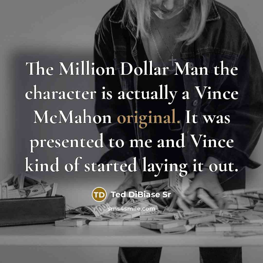“The Million Dollar Man the character is actually a Vince McMahon original. It was presented to me and Vince kind of started laying it out.” quote by Ted DiBiase Sr