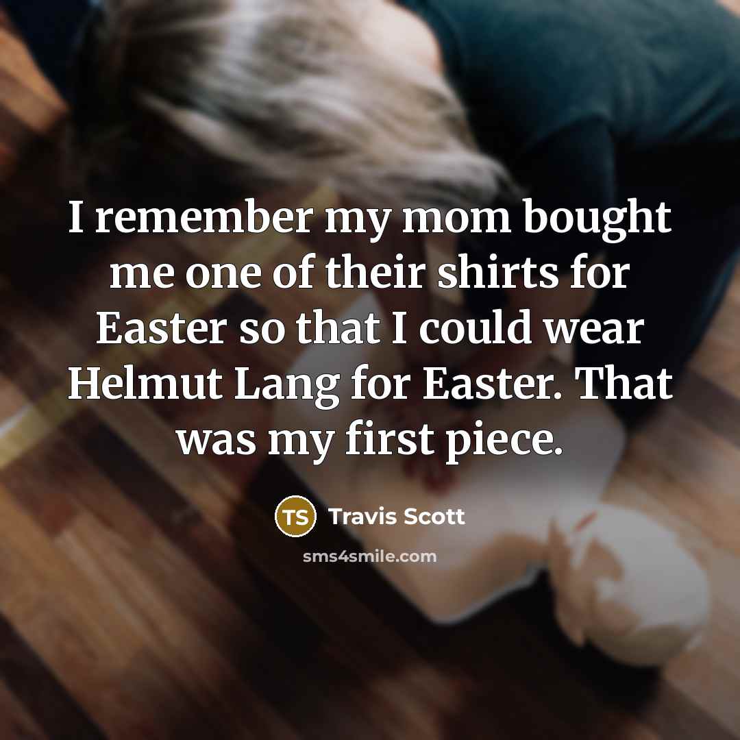 “I remember my mom bought me one of their shirts for Easter so that I could wear Helmut Lang for Easter. That was my first piece.” quote by Travis Scott
