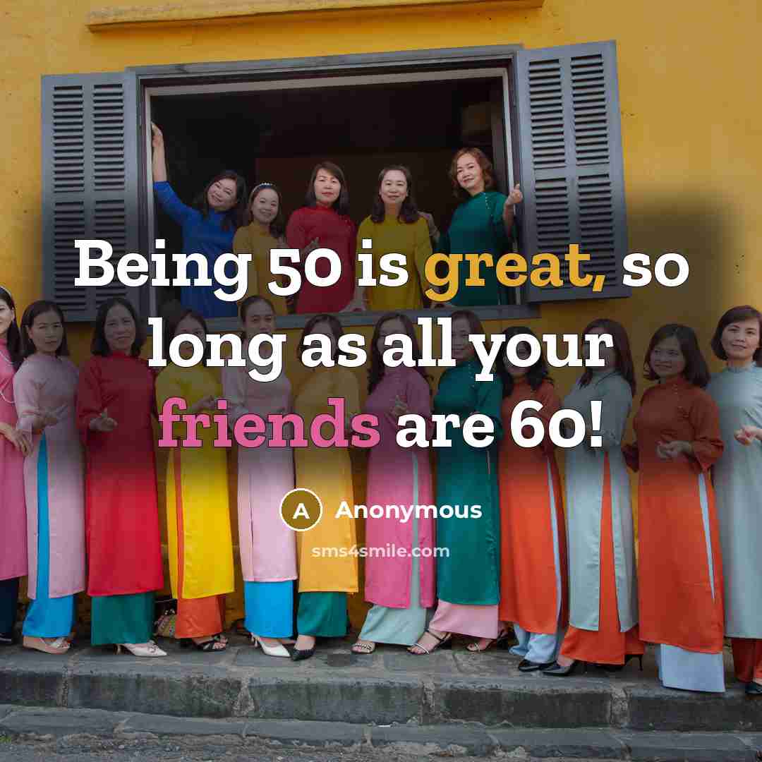 “Being 50 is great, so long as all your friends are 60!” quote by Anonymous