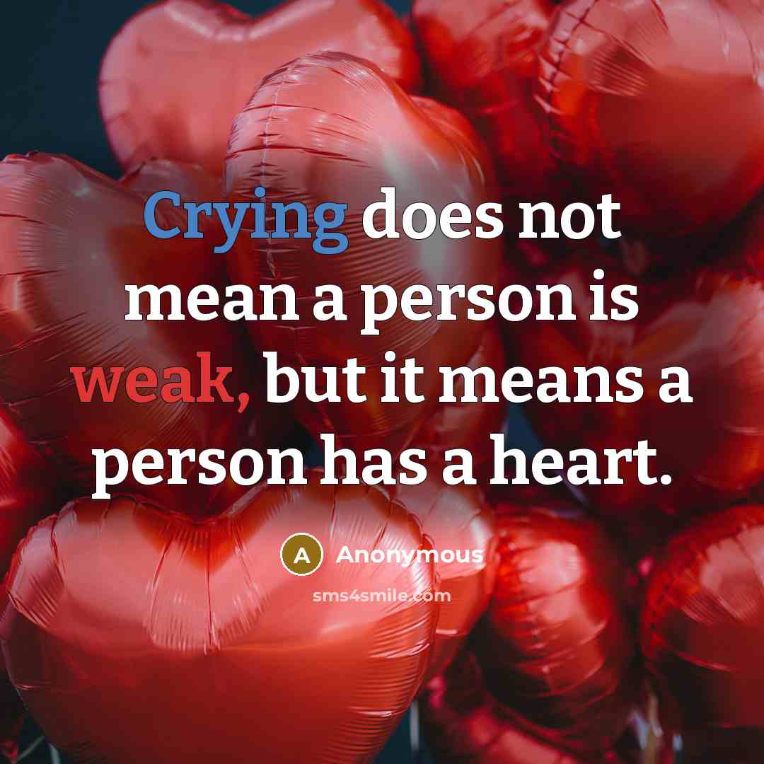 “Crying does not mean a person is weak, but it means a person has a heart.” quote by Anonymous