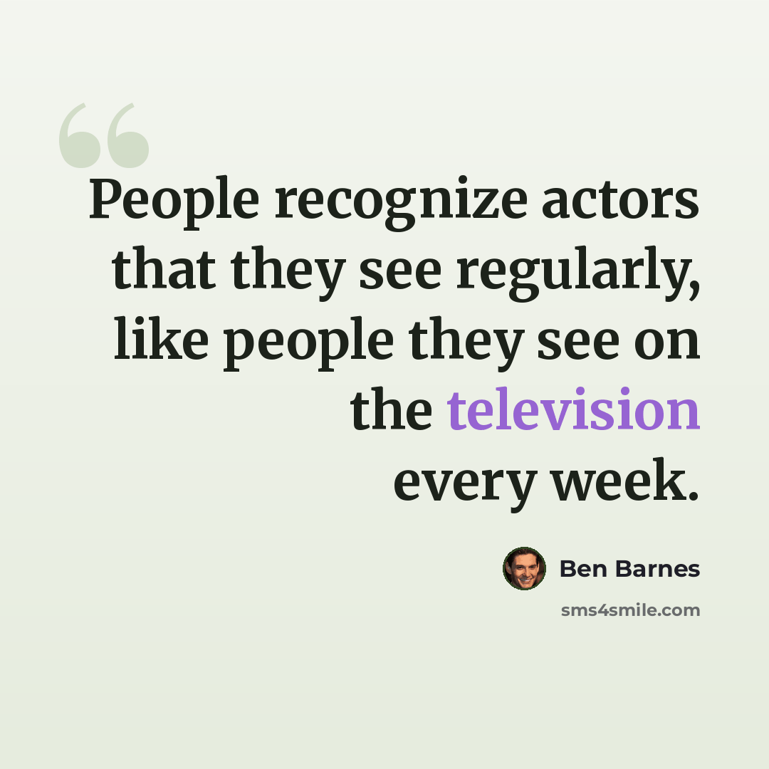 “People recognize actors that they see regularly, like people they see on the television every week.” quote by Ben Barnes
