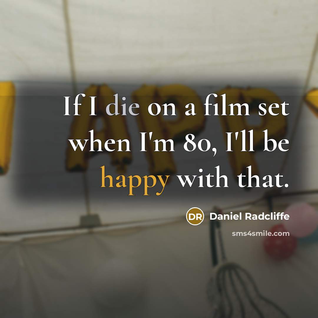 “If I die on a film set when I'm 80, I'll be happy with that.” quote by Daniel Radcliffe