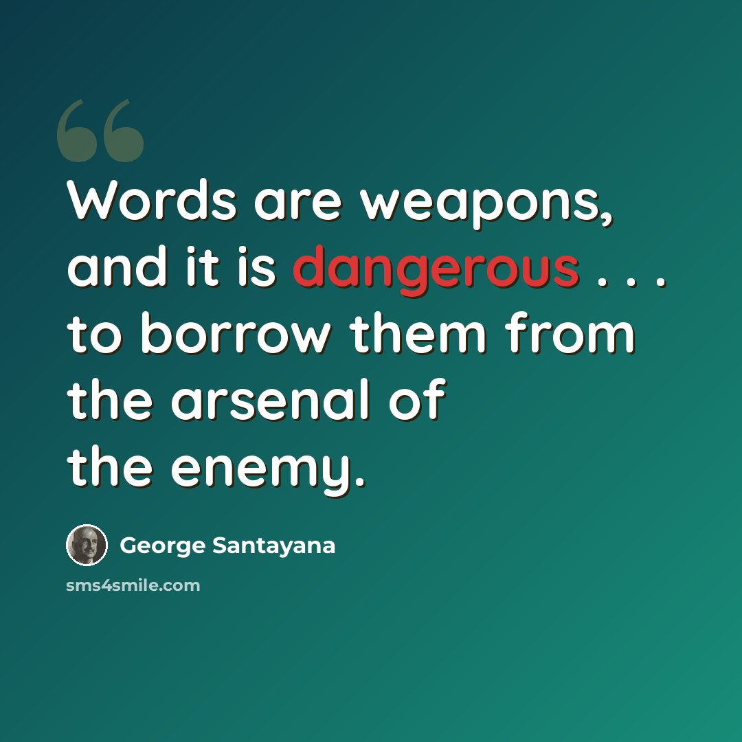 “Words are weapons, and it is dangerous . . . to borrow them from the arsenal of the enemy.” quote by George Santayana
