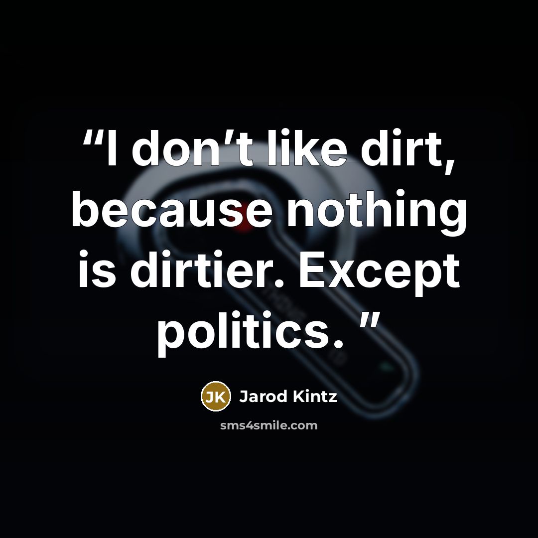 “I don’t like dirt, because nothing is dirtier. Except politics.” quote by Jarod Kintz