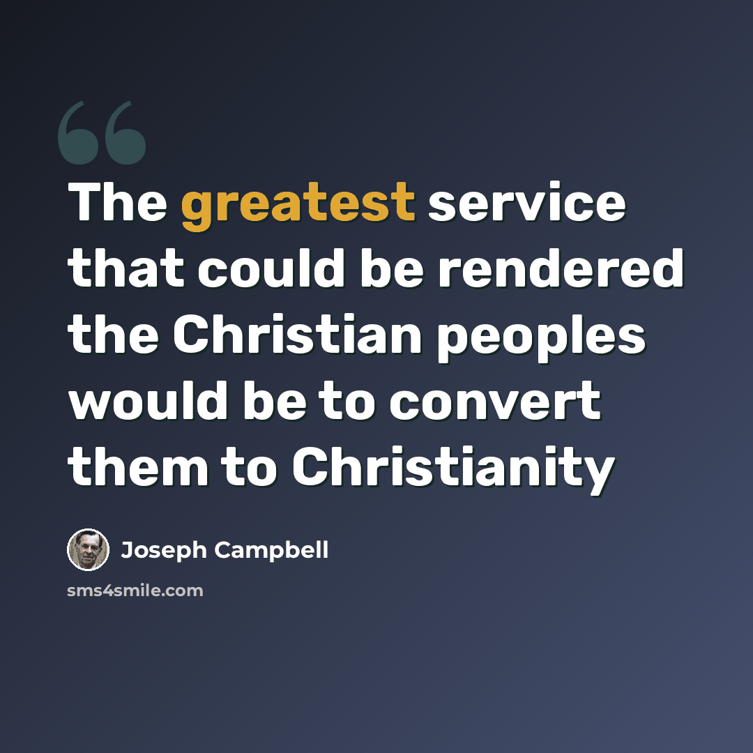“The greatest service that could be rendered the Christian peoples would be to convert them to Christianity” quote by Joseph Campbell