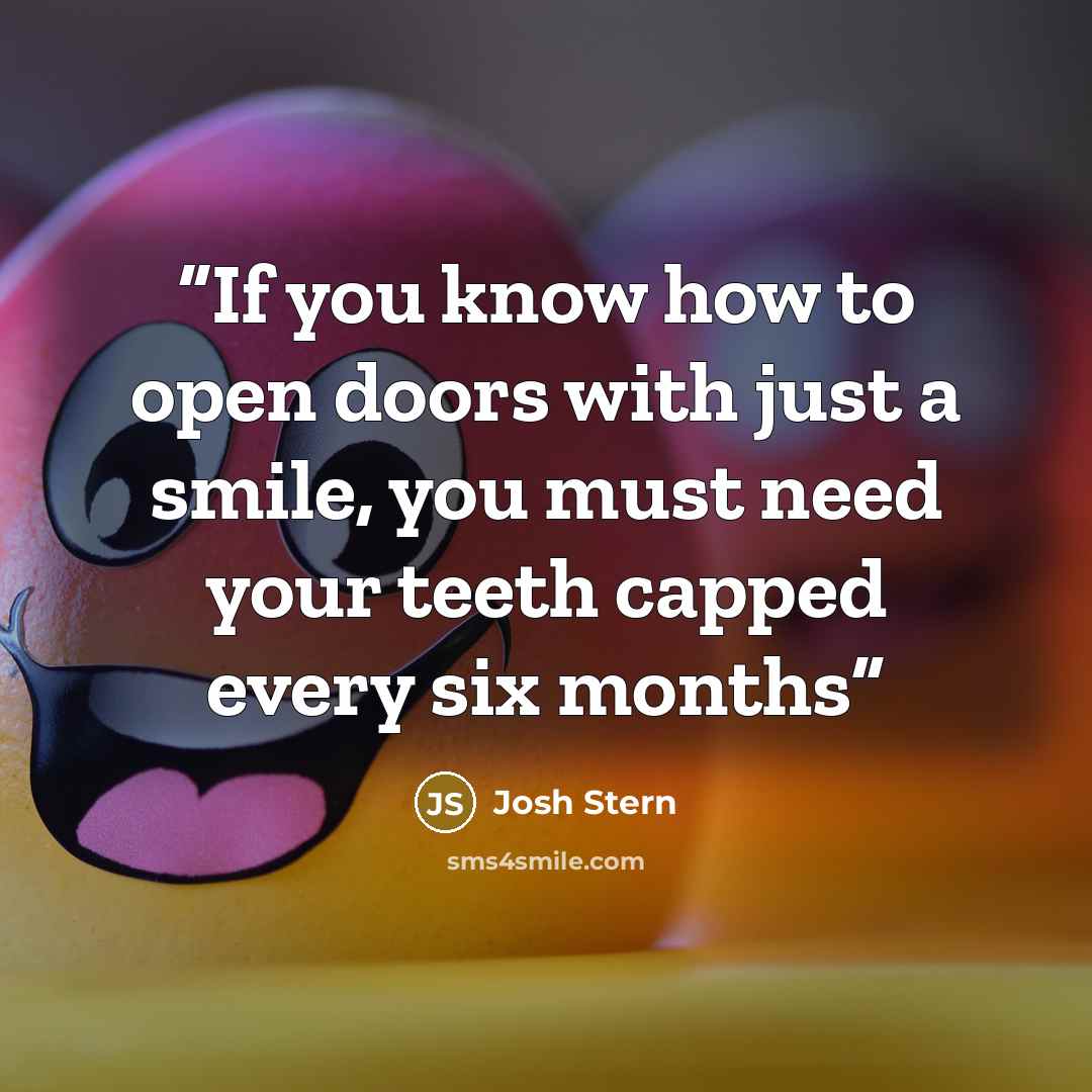 “If you know how to open doors with just a smile, you must need your teeth capped every six months” quote by Josh Stern