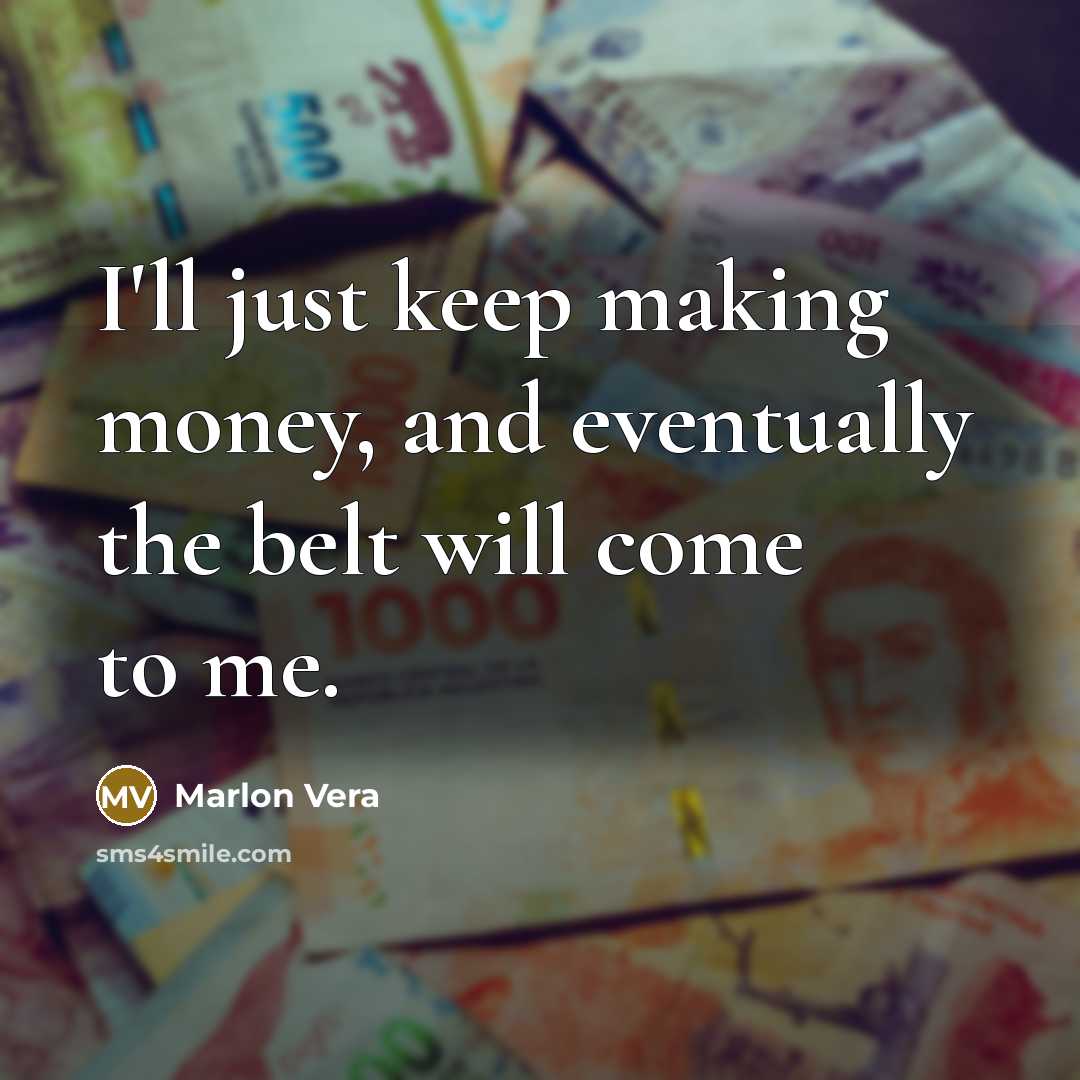 “I'll just keep making money, and eventually the belt will come to me.” quote by Marlon Vera