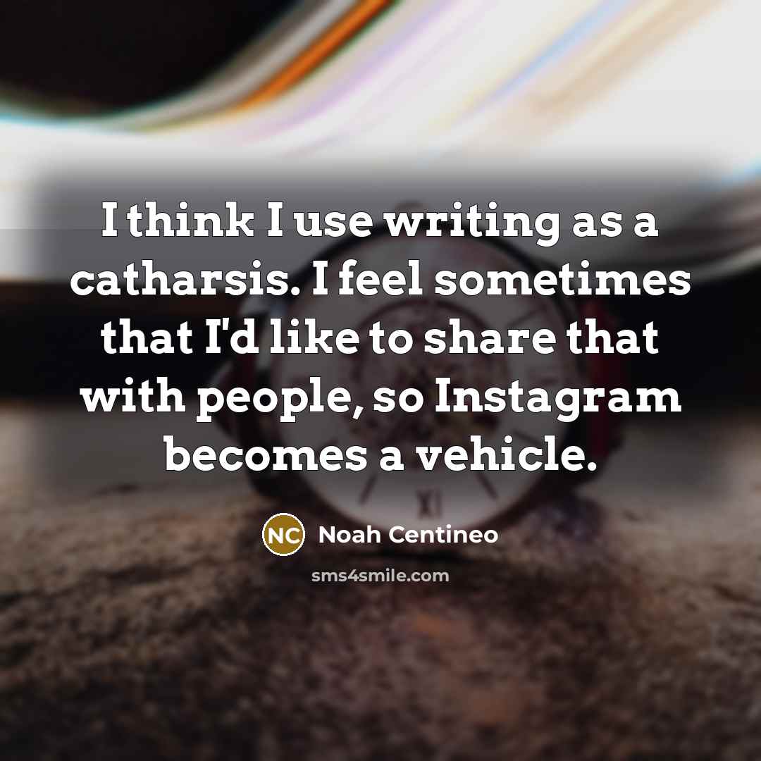 “I think I use writing as a catharsis. I feel sometimes that I'd like to share that with people, so Instagram becomes a vehicle.” quote by Noah Centineo