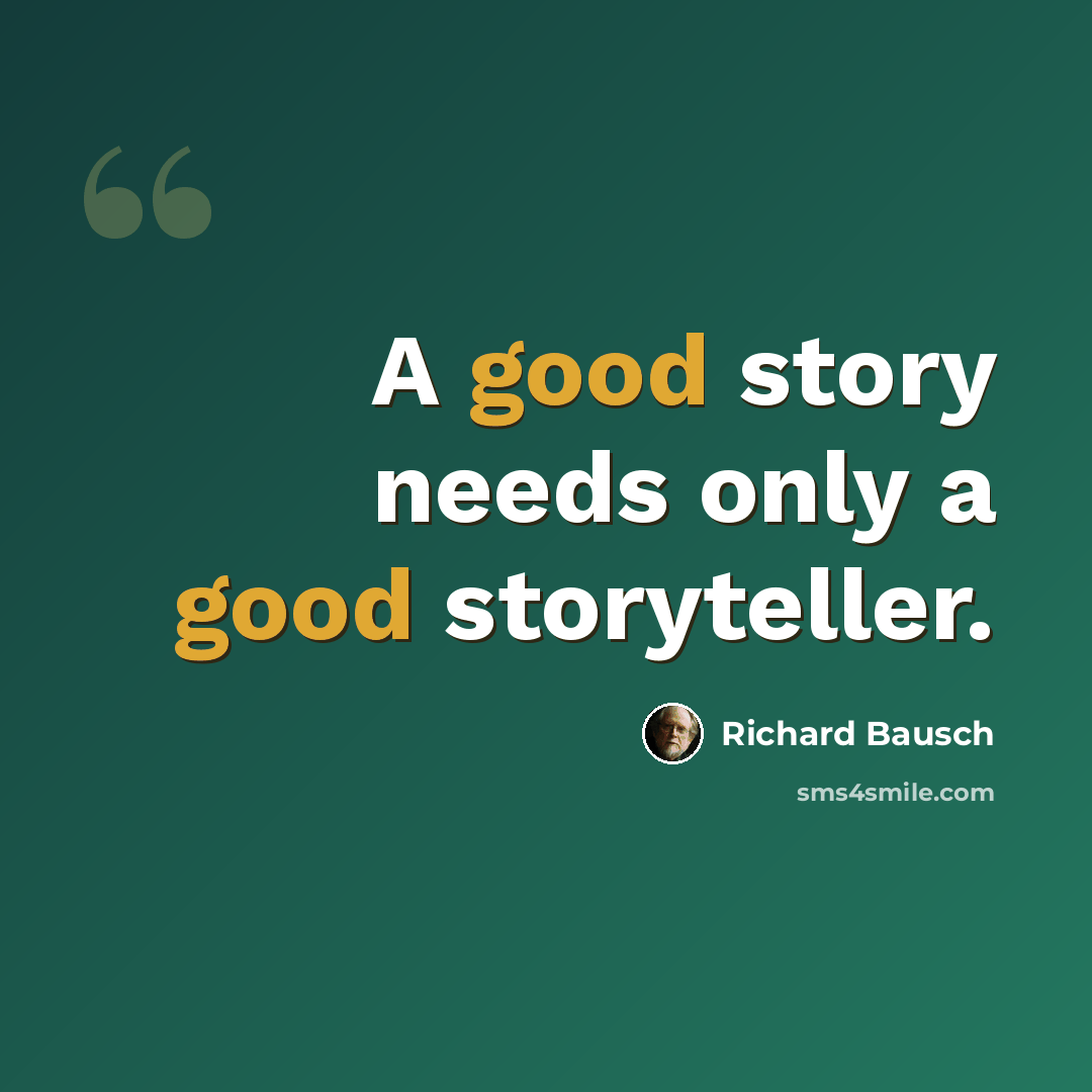 “A good story needs only a good storyteller.” quote by Richard Bausch