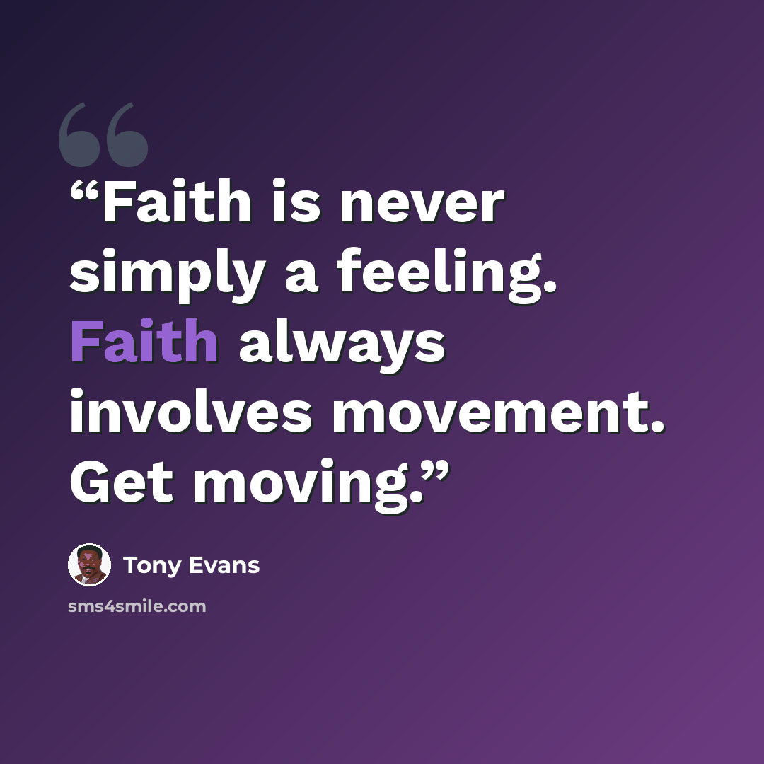 “Faith is never simply a feeling. Faith always involves movement. Get moving.” quote by Tony Evans