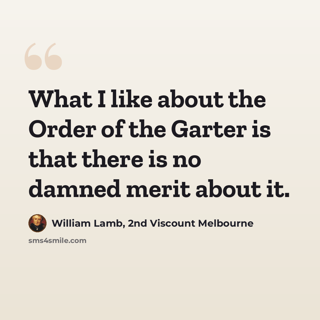 “What I like about the Order of the Garter is that there is no damned merit about it.” quote by William Lamb, 2nd Viscount Melbourne