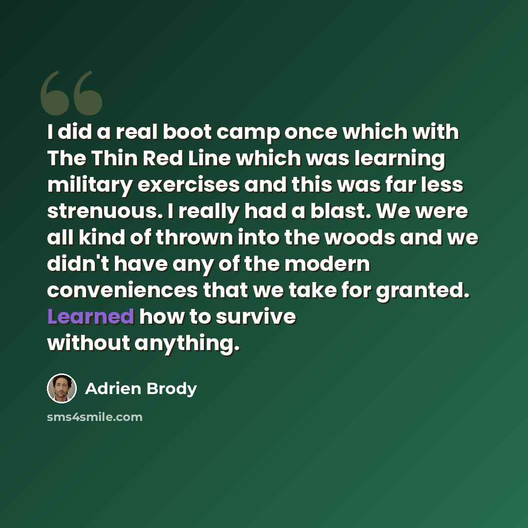 “I did a real boot camp once which with The Thin Red Line which was learning military exercises and this was far less strenuous. I really had a blast. We were all kind of thrown into the woods and we didn't have any of the modern conveniences that we take for granted. Learned how to survive without…” quote by Adrien Brody