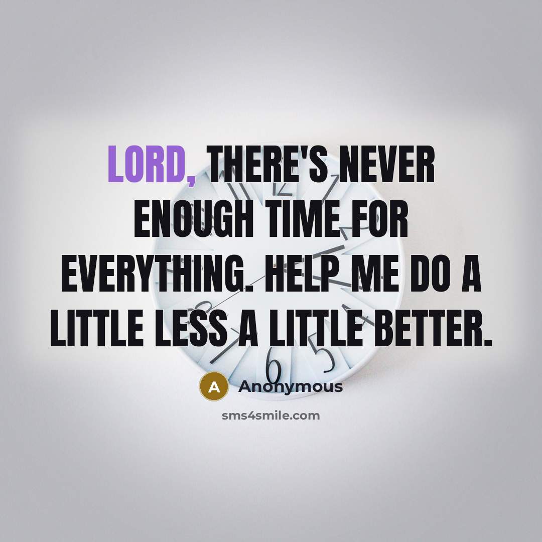 “Lord, there's never enough time for everything. Help me do a little less a little better.” quote by Anonymous