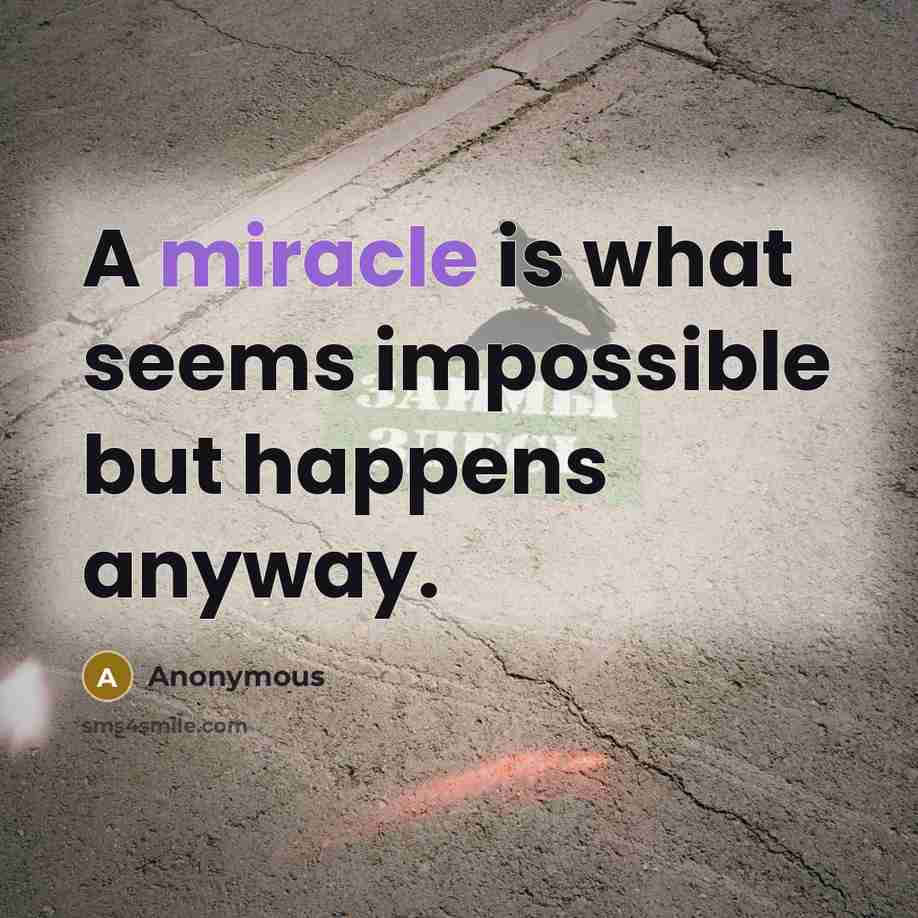 “A miracle is what seems impossible but happens anyway.” quote by Anonymous