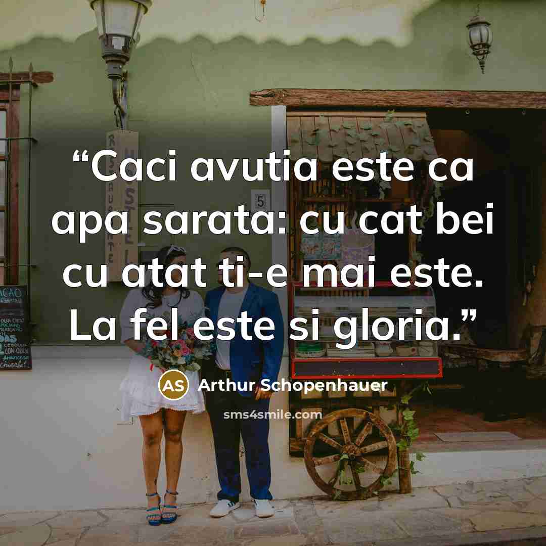 “Caci avutia este ca apa sarata: cu cat bei cu atat ti-e mai este. La fel este si gloria.” quote by Arthur Schopenhauer