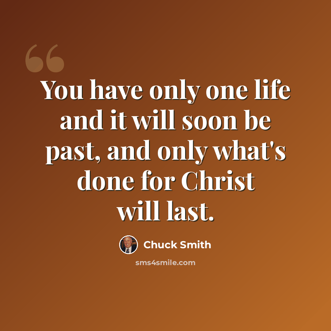 “You have only one life and it will soon be past, and only what's done for Christ will last.” quote by Chuck Smith