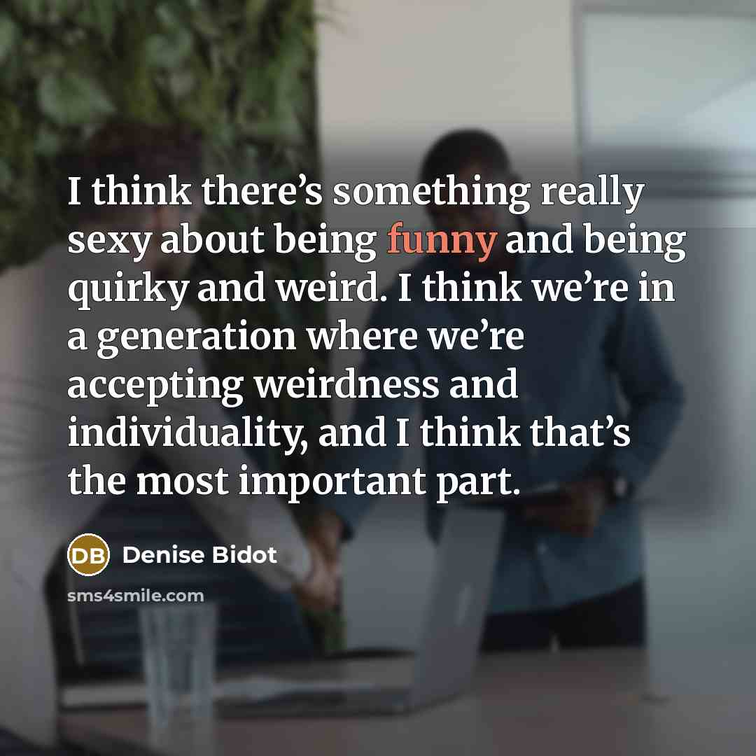 “I think there’s something really sexy about being funny and being quirky and weird. I think we’re in a generation where we’re accepting weirdness and individuality, and I think that’s the most important part.” quote by Denise Bidot