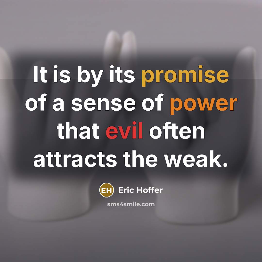 “It is by its promise of a sense of power that evil often attracts the weak.” quote by Eric Hoffer