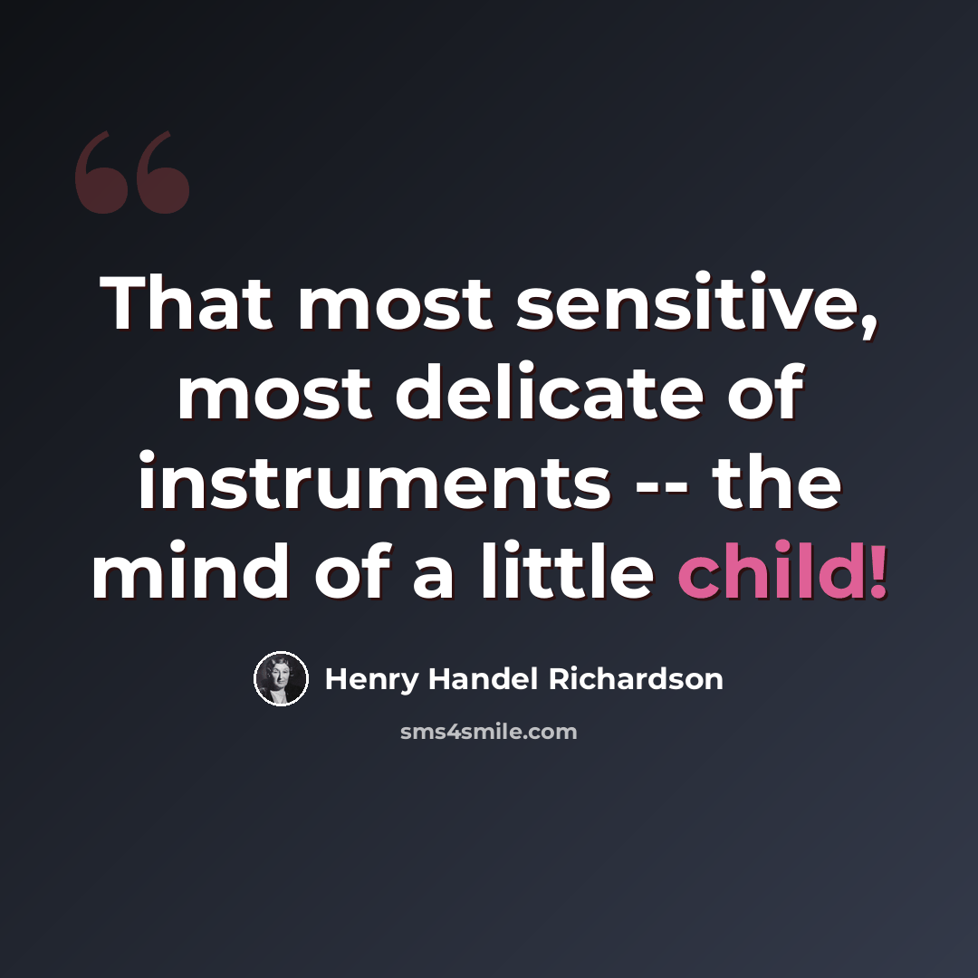 “That most sensitive, most delicate of instruments -- the mind of a little child!” quote by Henry Handel Richardson