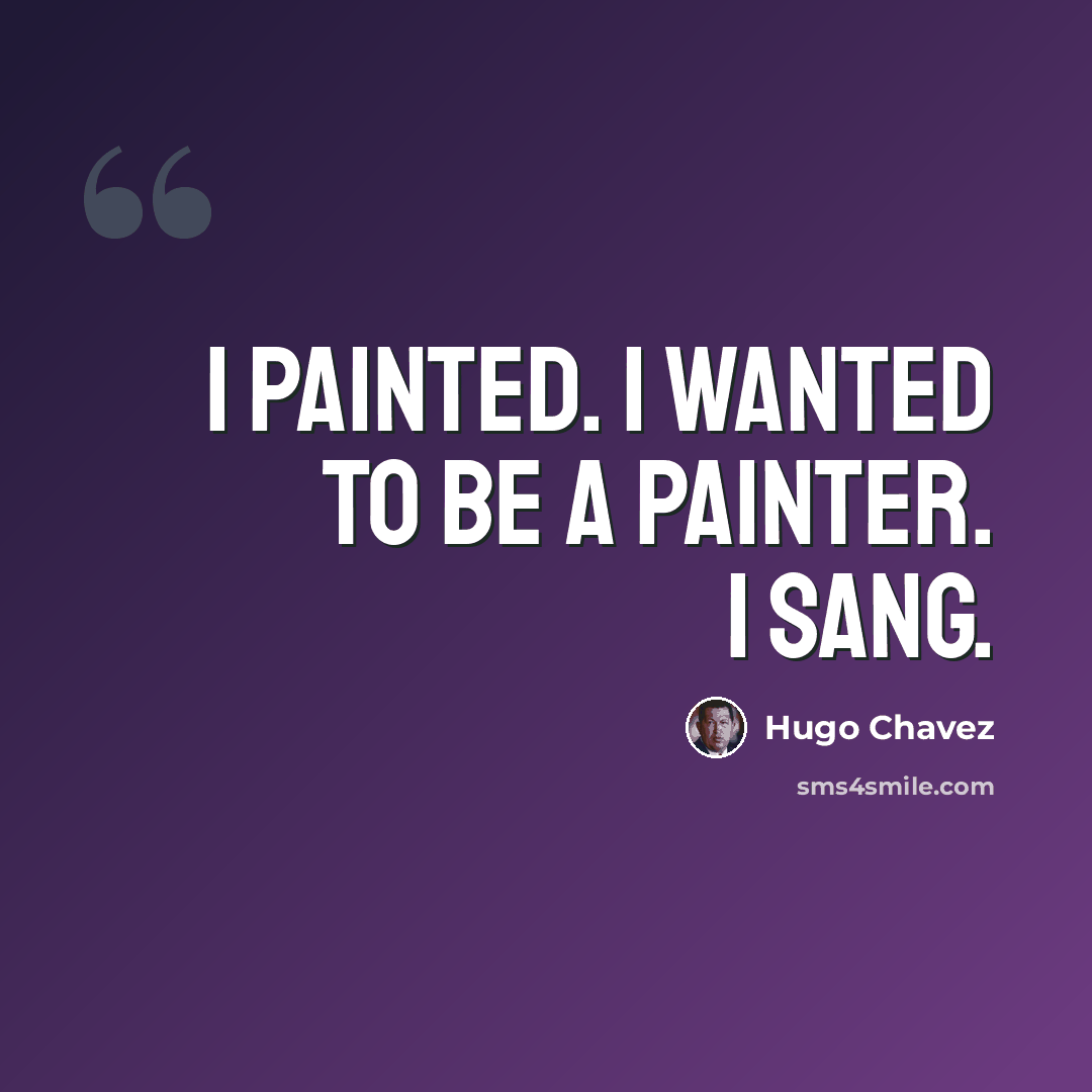 “I painted. I wanted to be a painter. I sang.” quote by Hugo Chavez