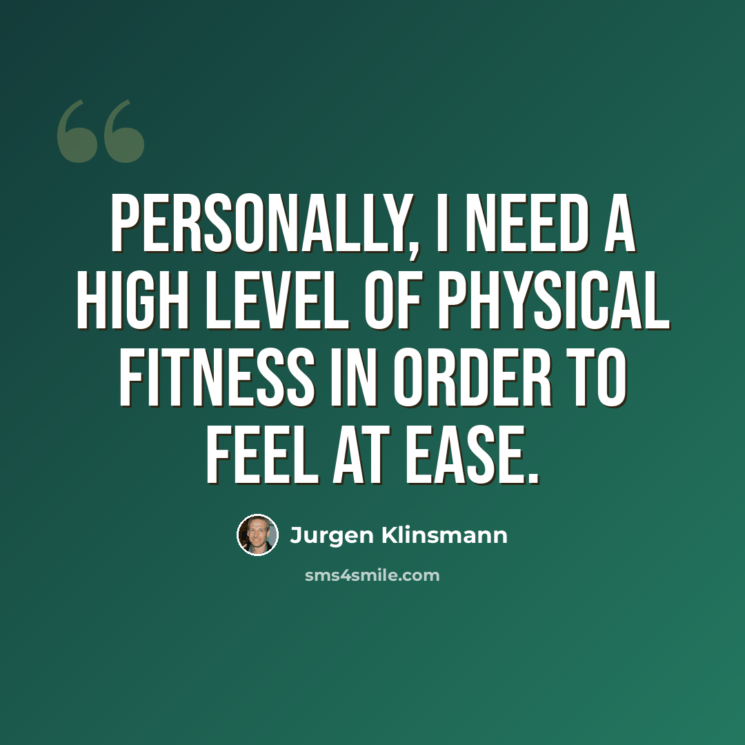 “Personally, I need a high level of physical fitness in order to feel at ease.” quote by Jurgen Klinsmann