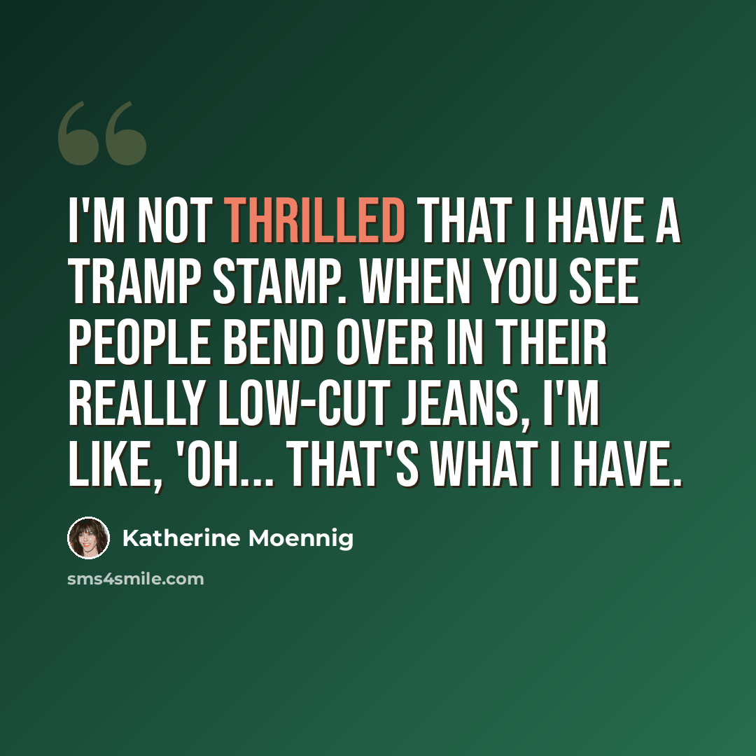 “I'm not thrilled that I have a tramp stamp. When you see people bend over in their really low-cut jeans, I'm like, 'Oh... that's what I have.” quote by Katherine Moennig