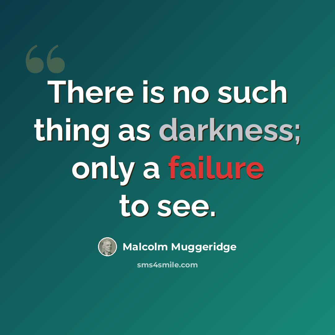 “There is no such thing as darkness; only a failure to see.” quote by Malcolm Muggeridge