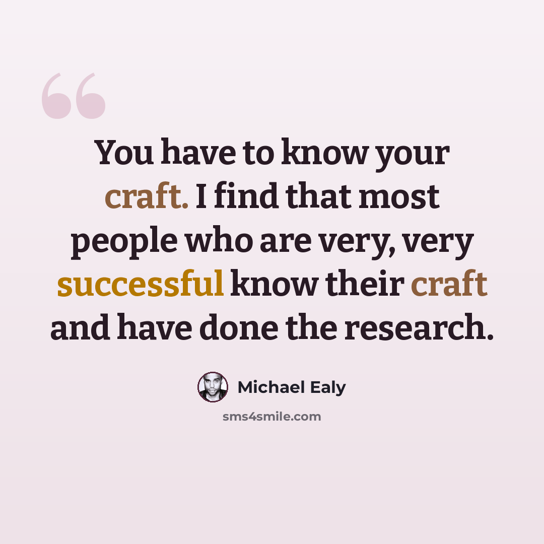 “You have to know your craft. I find that most people who are very, very successful know their craft and have done the research.” quote by Michael Ealy