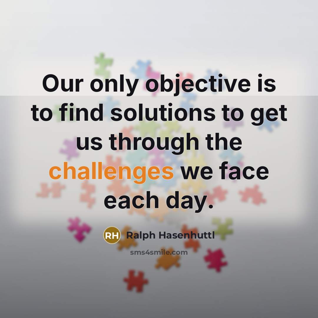 “Our only objective is to find solutions to get us through the challenges we face each day.” quote by Ralph Hasenhuttl