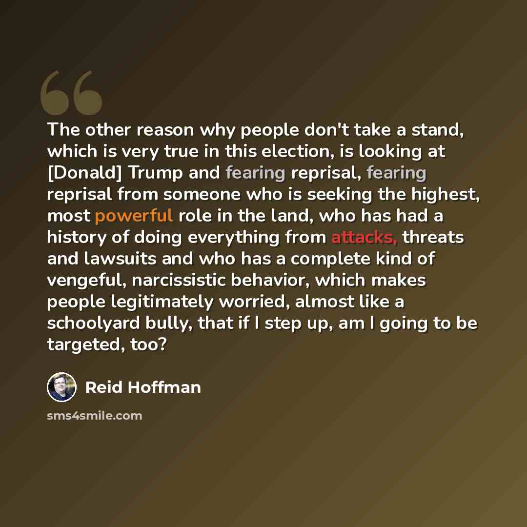 “The other reason why people don't take a stand, which is very true in this election, is looking at [Donald] Trump and fearing reprisal, fearing reprisal from someone who is seeking the highest, most powerful role in the land, who has had a history of doing everything from attacks, threats and…” quote by Reid Hoffman