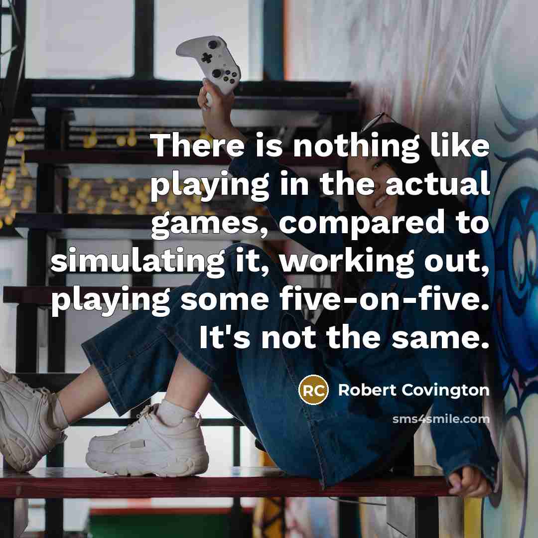 “There is nothing like playing in the actual games, compared to simulating it, working out, playing some five-on-five. It's not the same.” quote by Robert Covington